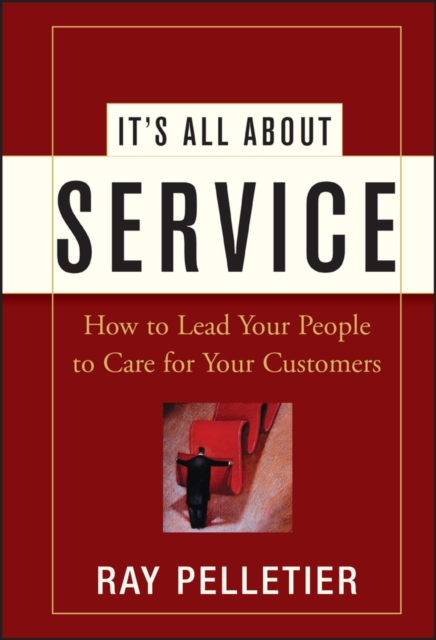 It's All About Service : How to Lead Your People to Care for Your Customers, Hardback Book