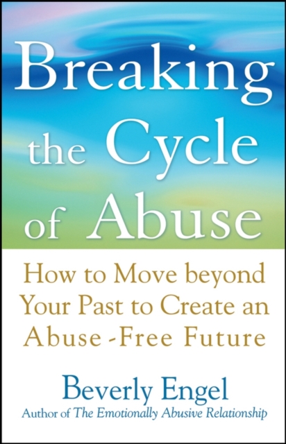 Breaking the Cycle of Abuse : How to Move Beyond Your Past to Create an Abuse-Free Future, Paperback / softback Book