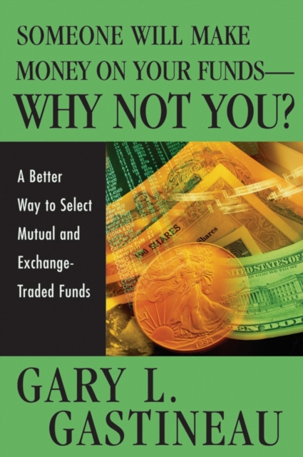 Someone Will Make Money on Your Funds - Why Not You? : A Better Way to Pick Mutual and Exchange-Traded Funds, Hardback Book