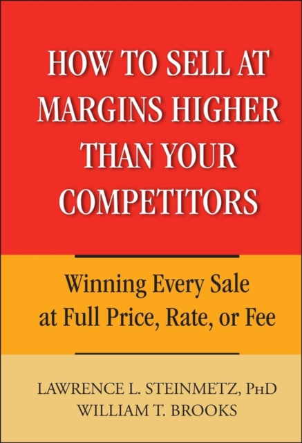 How to Sell at Margins Higher Than Your Competitors : Winning Every Sale at Full Price, Rate, or Fee, Hardback Book