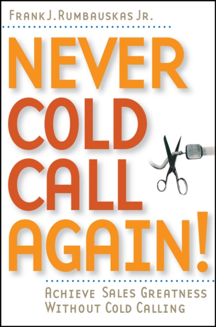 Never Cold Call Again : Achieve Sales Greatness Without Cold Calling, Paperback / softback Book