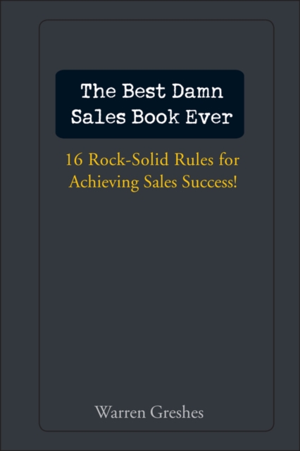 The Best Damn Sales Book Ever : 16 Rock-Solid Rules for Achieving Sales Success!, PDF eBook