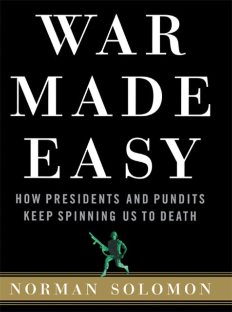 War Made Easy : How Presidents and Pundits Keep Spinning Us to Death, Paperback / softback Book