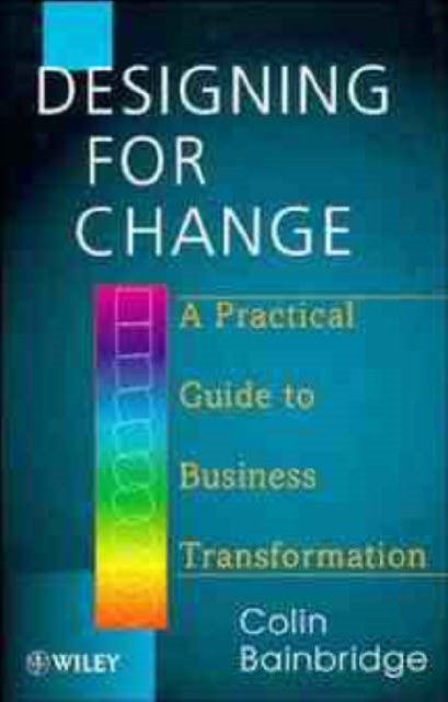 Designing for Change : A Practical Guide to Business Transformation, Hardback Book