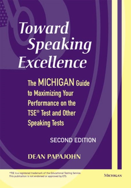 Toward Speaking Excellence : The Michigan Guide to Maximizing Your Performance on the TSE Test and Other Speaking Tests, Paperback / softback Book