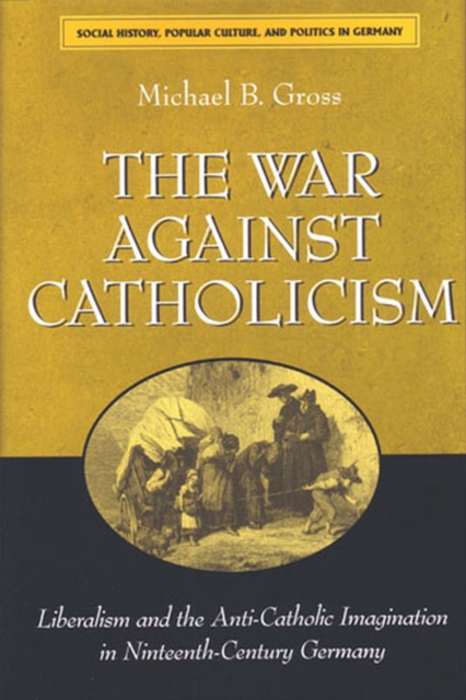 The War Against Catholicism : Liberalism and the Anti-Catholic Imagination in Nineteenth-century Germany, Paperback / softback Book
