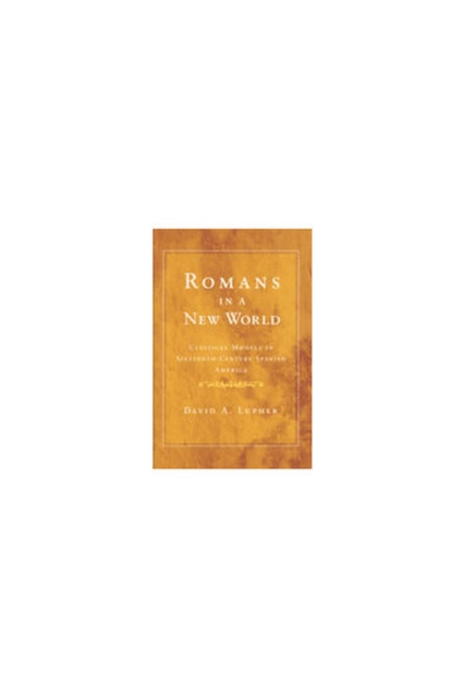 Romans in a New World : Classical Models in Sixteenth-century Spanish America, Paperback / softback Book