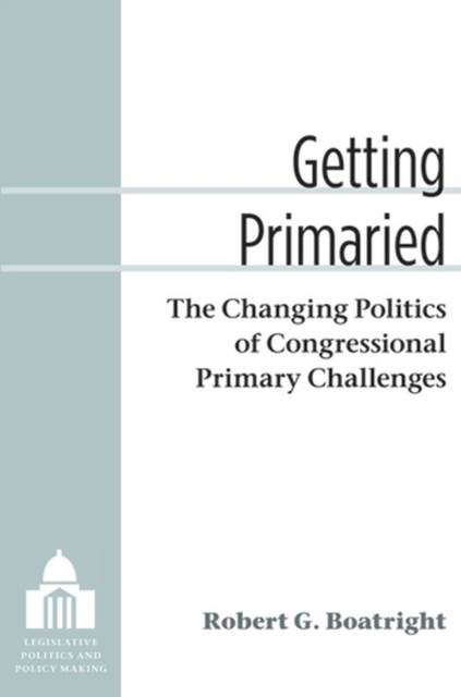 Getting Primaried : The Changing Politics of Congressional Primary Challenges, Paperback / softback Book