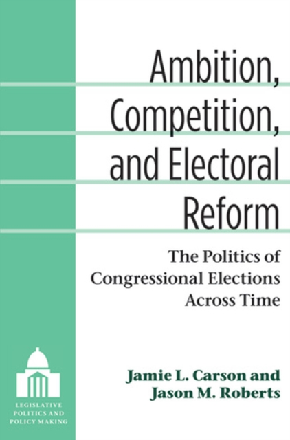 Ambition, Competition, and Electoral Reform : The Politics of Congressional Elections Across Time, Paperback / softback Book