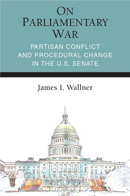 On Parliamentary War : Partisan Conflict and Procedural Change in the U.S. Senate, Paperback / softback Book