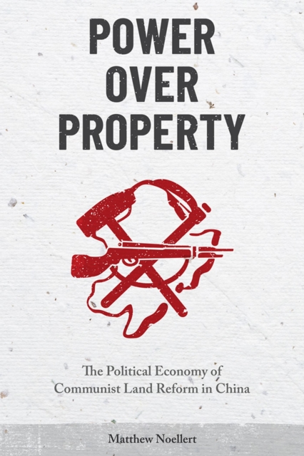 Power Over Property : The Political Economy of Communist Land Reform in China, Paperback / softback Book