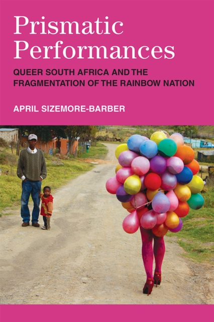 Prismatic Performances : Queer South Africa and the Fragmentation of the Rainbow Nation, Paperback / softback Book