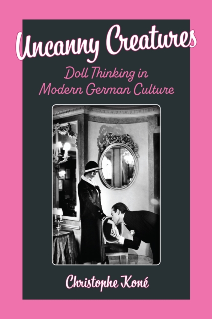 Uncanny Creatures : Doll Thinking in Modern German Culture, Paperback / softback Book