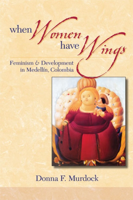 When Women Have Wings : Feminism and Development in Medellin, Colombia, Paperback / softback Book