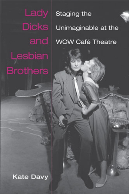 Lady Dicks and Lesbian Brothers : Staging the Unimaginable at the WOW Cafe Theatre, Paperback / softback Book