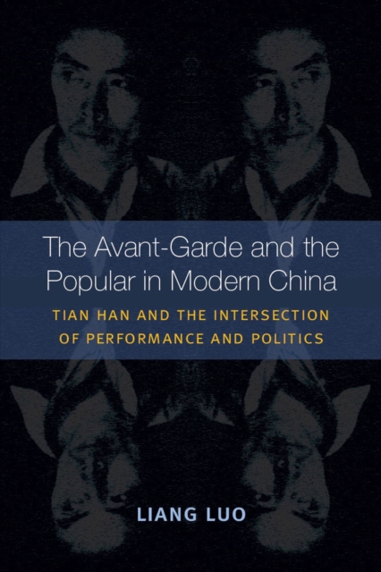 The Avant-Garde and the Popular in Modern China : Tian Han and the Intersection of Performance and Politics, Paperback / softback Book