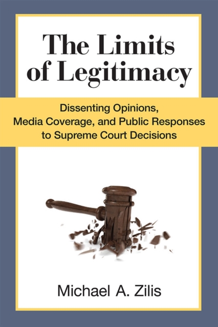The Limits of Legitimacy : Dissenting Opinions, Media Coverage, and Public Responses to Supreme Court Decisions, Paperback / softback Book