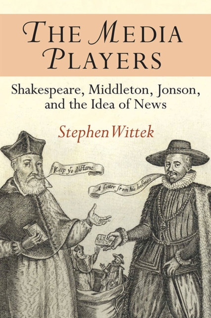 The Media Players : Shakespeare, Middleton, Jonson, and the Idea of News, Paperback / softback Book