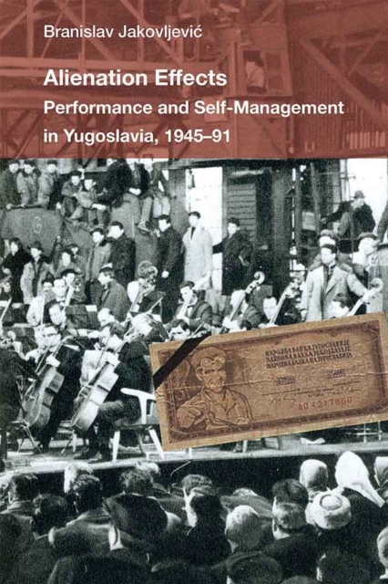 Alienation Effects : Performance and Self-Management in Yugoslavia, 1945-91, Paperback / softback Book