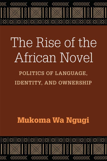 The Rise of the African Novel : Politics of Language, Identity, and Ownership, Paperback / softback Book