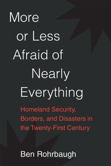 More or Less Afraid of Nearly Everything : Homeland Security, Borders, and Disasters in the Twenty-First Century, Paperback / softback Book