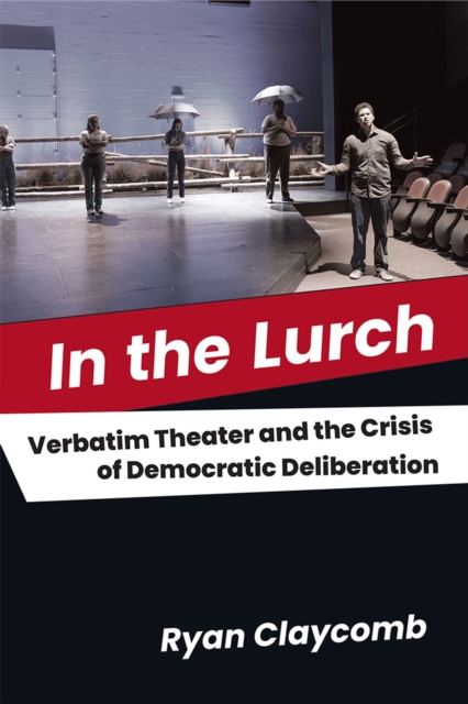 In the Lurch : Verbatim Theater and the Crisis of Democratic Deliberation, Paperback / softback Book