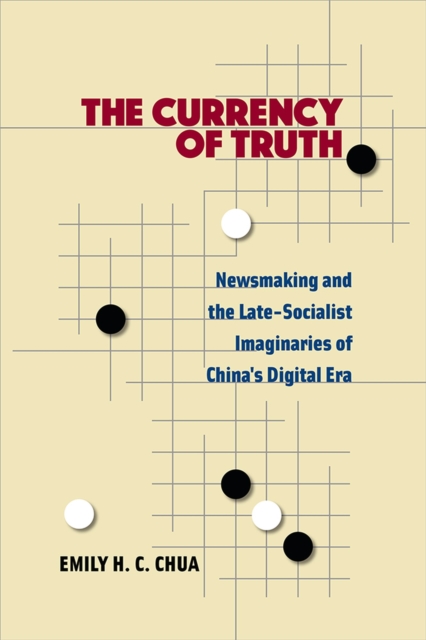 The Currency of Truth : Newsmaking and the Late-Socialist Imaginaries of China's Digital Era, Paperback / softback Book