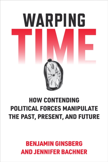Warping Time : How Contending Political Forces Manipulate the Past, Present, and Future, Paperback / softback Book