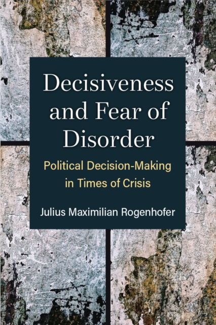 Decisiveness and Fear of Disorder : Political Decision-Making in Times of Crisis, Paperback / softback Book