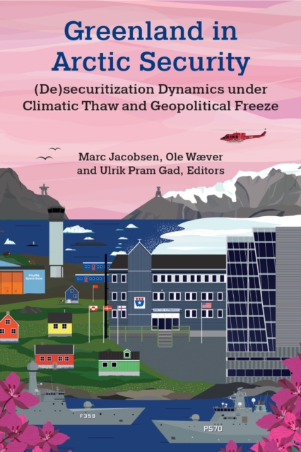 Greenland in Arctic Security : (De)securitization Dynamics under Climatic Thaw and Geopolitical Freeze, Paperback / softback Book