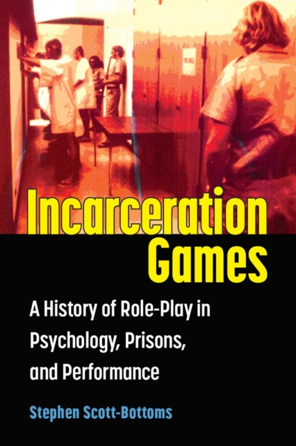 Incarceration Games : A History of Role-Play in Psychology, Prisons, and Performance, Paperback / softback Book