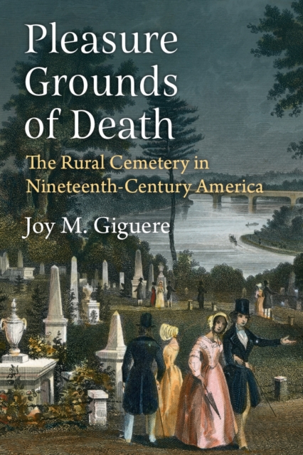 Pleasure Grounds of Death : The Rural Cemetery in Nineteenth-Century America, Paperback / softback Book