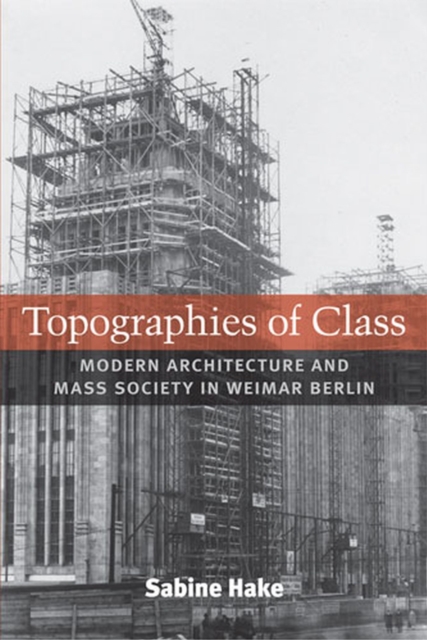 Topographies of Class : Modern Architecture and Mass Society in Weimar Berlin, Hardback Book