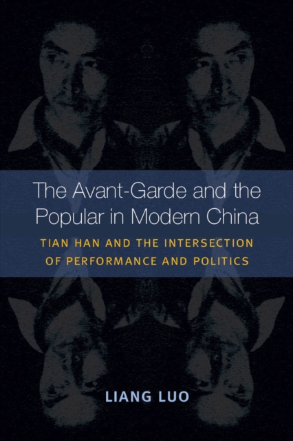 The Avant-Garde and the Popular in Modern China : Tian Han and the Intersection of Performance and Politics, Hardback Book
