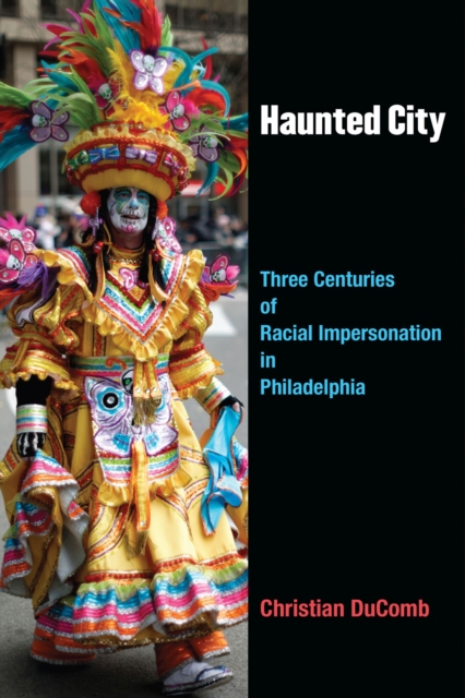 Haunted City : Three Centuries of Racial Impersonation in Philadelphia, Hardback Book