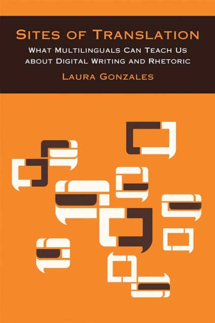 Sites of Translation : What Multilinguals Can Teach Us about Digital Writing and Rhetoric, Hardback Book