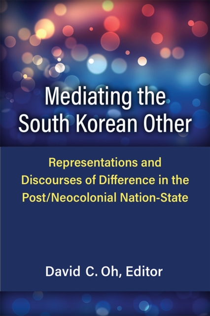 Mediating the South Korean Other : Representations and Discourses of Difference in the Post/Neocolonial Nation-State, Hardback Book