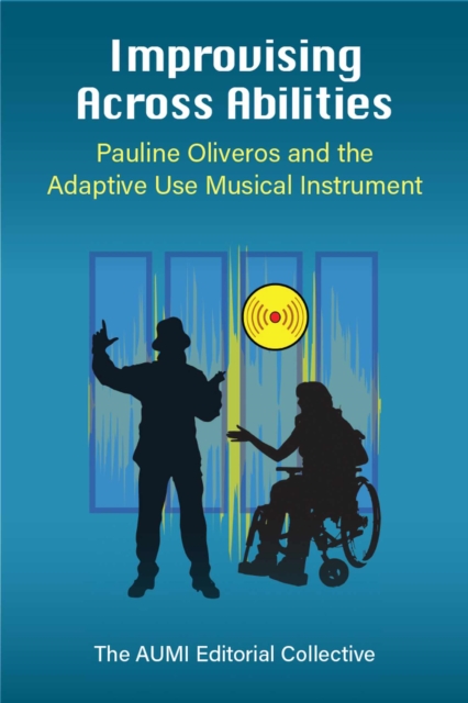Improvising Across Abilities : Pauline Oliveros and the Adaptive Use Musical Instrument, Hardback Book