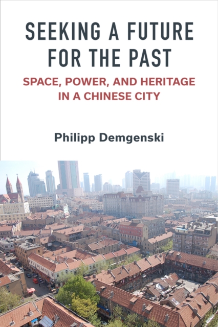 Seeking a Future for the Past : Space, Power, and Heritage in a Chinese City, Hardback Book