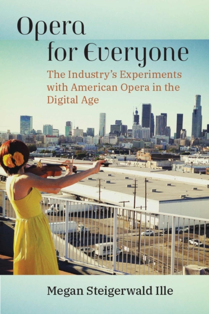 Opera for Everyone : The Industry's Experiments with American Opera in the Digital Age, Hardback Book