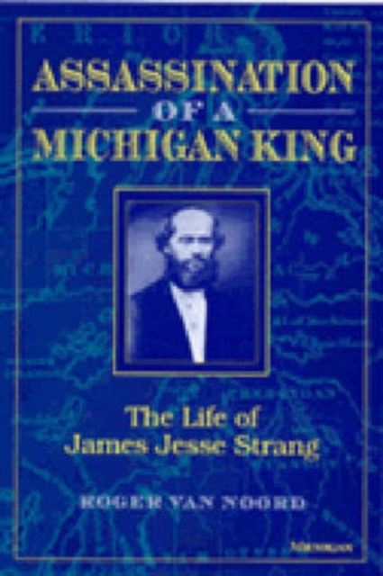 Assassination of a Michigan King : The Life of James Jesse Strang, Paperback / softback Book