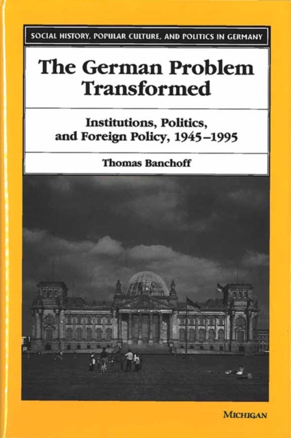 The German Problem Transformed : Intitutions, Politics and Foreign Policy, 1945-1995, Hardback Book