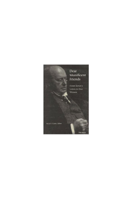 Dear Munificent Friends : Henry James's Letters to Four Women, Hardback Book