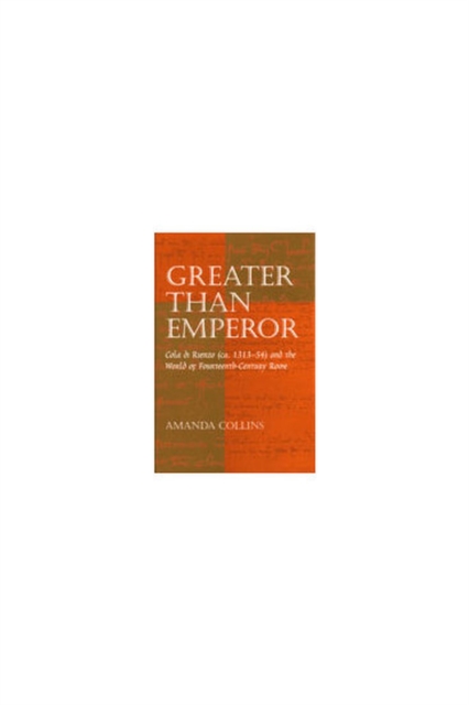 Greater Than Emperor : Cola Di Rienzo (ca.1313-54) and the World of Fourteenth-century Rome, Hardback Book