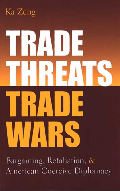 Trade Threats, Trade Wars : Bargaining, Retaliation, and American Coercive Diplomacy, Hardback Book