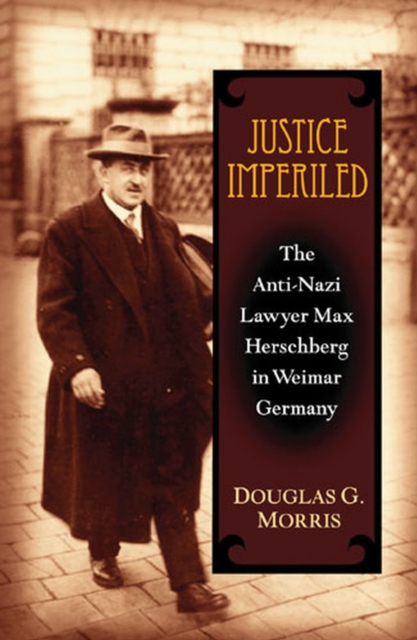 Justice Imperiled : The Anti-Nazi Lawyer Max Hirschberg in Weimar Germany, Hardback Book