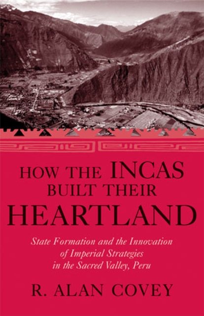 How the Incas Built Their Heartland : State Formation and the Innovation of Imperial Strategies in the Sacred Valley, Peru, Hardback Book
