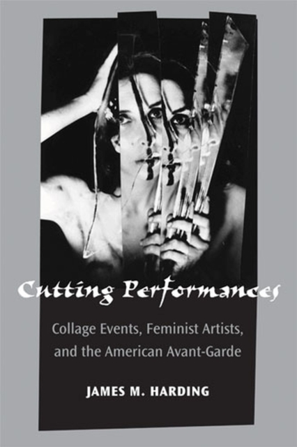 Cutting Performances : Collage Events, Feminist Artists, and the American Avant-Garde, Hardback Book