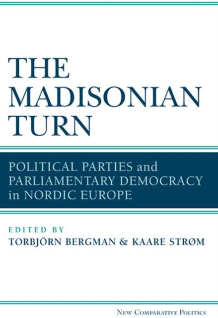 The Madisonian Turn : Political Parties and Parliamentary Democracy in Nordic Europe, Hardback Book