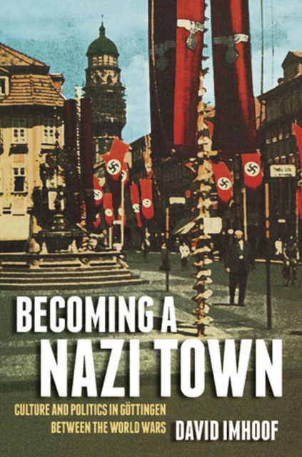 Becoming a Nazi Town : Culture and Politics in Goettingen between the World Wars, Hardback Book